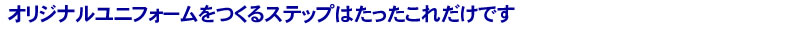 オリジナルユニフォームをつくるステップはたったこれだけです